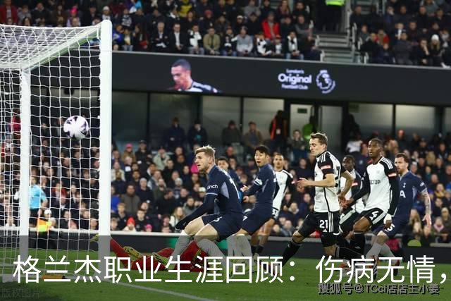 格兰杰职业生涯回顾：伤病无情，但他的拼劲仍被铭记